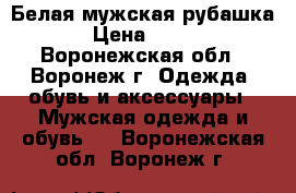 Белая мужская рубашка › Цена ­ 350 - Воронежская обл., Воронеж г. Одежда, обувь и аксессуары » Мужская одежда и обувь   . Воронежская обл.,Воронеж г.